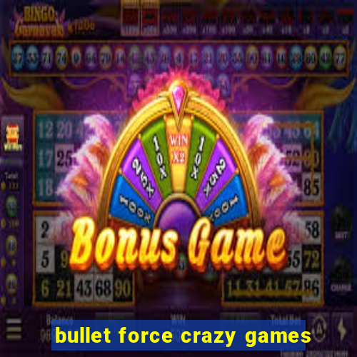 bullet force crazy games